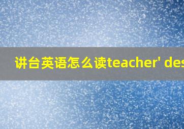 讲台英语怎么读teacher' desk